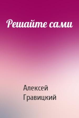 Обложка книги «Решайте сами» — Алексей Гравицкий