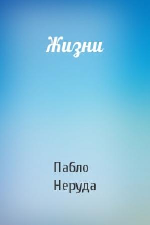 Обложка книги «Жизни» — Пабло Неруда