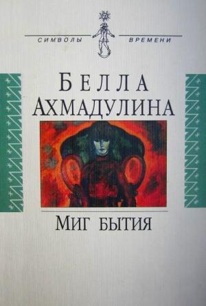 Обложка книги «Миг бытия» — Белла Ахмадулина