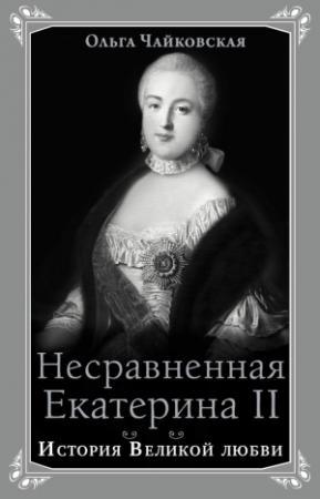 Обложка книги «Несравненная Екатерина II. История Великой любви» — Ольга Чайковская