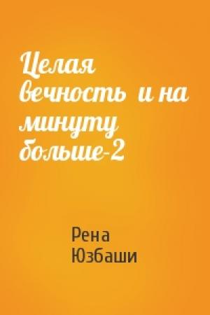 Обложка книги «Целая вечность  и на минуту больше-2» — Рена Юзбаши