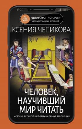 Обложка книги «Человек, научивший мир читать. История Великой информационной революции» — Ксения Чепикова