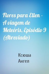 Flores para Ellen - A viagem de Meteóris, Episódio 9 (Abreviado)