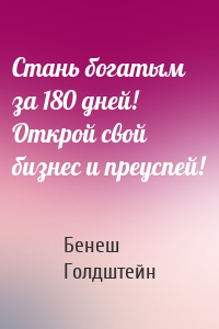 Стань богатым за 180 дней! Открой свой бизнес и преуспей!