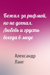 Бежал за рифмой, но не догнал. Любовь и грусть всегда в моде