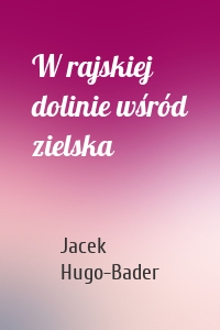 W rajskiej dolinie wśród zielska