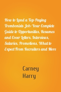 How to Land a Top-Paying Trombonists Job: Your Complete Guide to Opportunities, Resumes and Cover Letters, Interviews, Salaries, Promotions, What to Expect From Recruiters and More