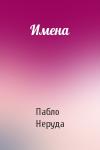 Пабло Неруда - Имена