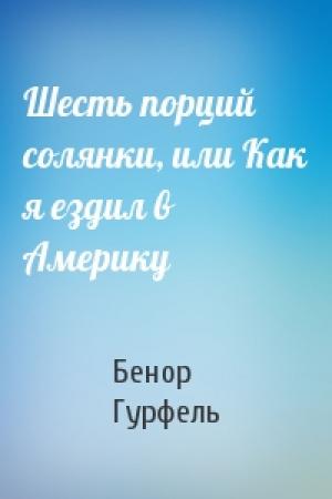 Обложка книги «Шесть порций солянки, или Как я ездил в Америку» — Бенор Гурфель