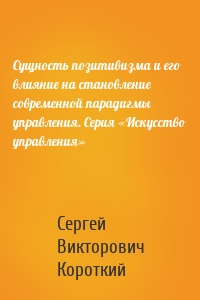 Сущность позитивизма и его влияние на становление современной парадигмы управления. Серия «Искусство управления»