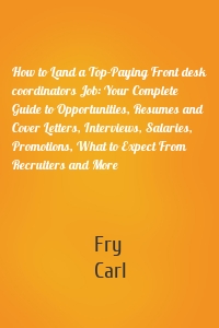 How to Land a Top-Paying Front desk coordinators Job: Your Complete Guide to Opportunities, Resumes and Cover Letters, Interviews, Salaries, Promotions, What to Expect From Recruiters and More