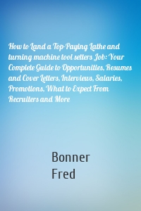 How to Land a Top-Paying Lathe and turning machine tool setters Job: Your Complete Guide to Opportunities, Resumes and Cover Letters, Interviews, Salaries, Promotions, What to Expect From Recruiters and More