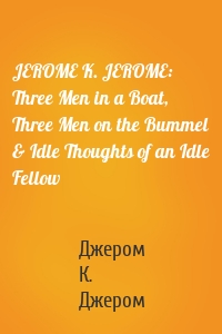 JEROME K. JEROME: Three Men in a Boat, Three Men on the Bummel & Idle Thoughts of an Idle Fellow