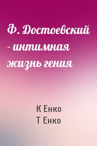 К Енко, Т Енко - Ф. Достоевский - интимная жизнь гения