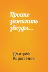 Дмитрий Коростелев - Просто зажигать звезды...