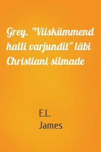 Grey. "Viiskümmend halli varjundit" läbi Christiani silmade