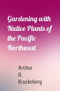 Gardening with Native Plants of the Pacific Northwest