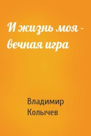 Обложка книги «И жизнь моя - вечная игра» — Владимир Колычев