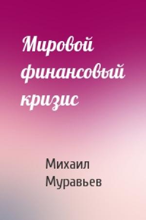 Обложка книги «Мировой финансовый кризис» — Михаил Муравьев