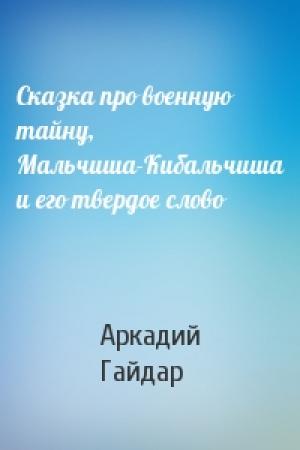 Обложка книги «Сказка про военную тайну, Мальчиша-Кибальчиша и его твердое слово» — Аркадий Гайдар