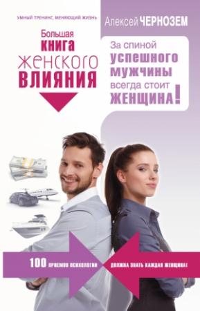 Обложка книги «Большая книга женского влияния. За спиной успешного мужчины всегда стоит женщина!» — Алексей Чернозем