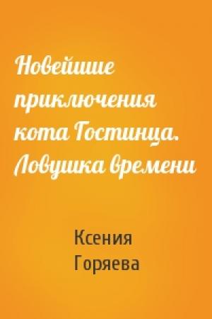Обложка книги «Новейшие приключения кота Гостинца. Ловушка времени» — Ксения Горяева