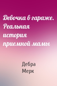 Девочка в гараже. Реальная история приемной мамы