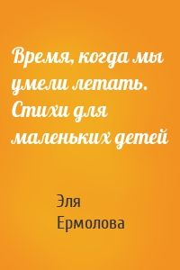 Время, когда мы умели летать. Стихи для маленьких детей