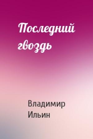 Обложка книги «Последний гвоздь» — Владимир Ильин
