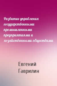 Развитие управления государственными промышленными предприятиями и хозяйственными обществами