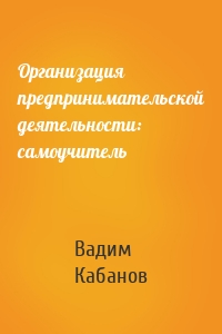 Организация предпринимательской деятельности: самоучитель
