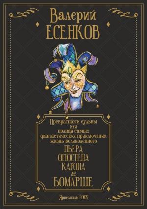 Обложка книги «Превратности судьбы, или Полная самых фантастических приключений жизнь великолепного Пьера Огюстена Карона де Бомарше» — Валерий Есенков