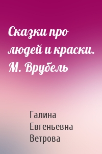 Сказки про людей и краски. М. Врубель