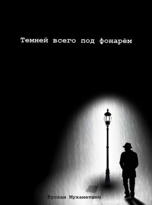 Обложка книги «Темней всего под фонарём» — Руслан Мухаметшин