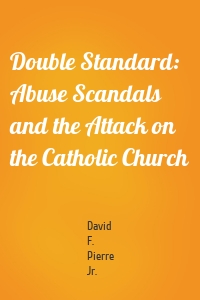 Double Standard: Abuse Scandals and the Attack on the Catholic Church