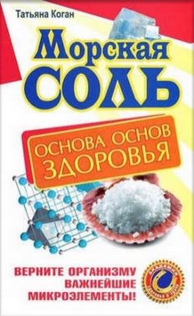 Обложка книги «Морская соль. Основа основ здоровья. Верните организму важнейшие микроэлементы» — Татьяна Коган