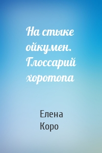 На стыке ойкумен. Глоссарий хоротопа