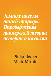 Philip Dwyer, Mark Micale - Темные ангелы нашей природы. Опровержение пинкерской теории истории и насилия