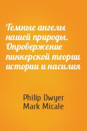 Обложка книги «Темные ангелы нашей природы. Опровержение пинкерской теории истории и насилия» — Philip Dwyer, Mark Micale