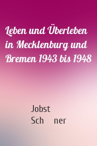 Leben und Überleben in Mecklenburg und Bremen 1943 bis 1948