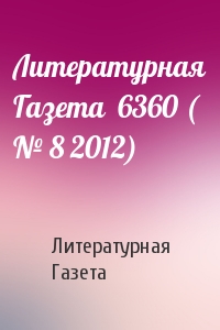 Литературная Газета - Литературная Газета  6360 ( № 8 2012)