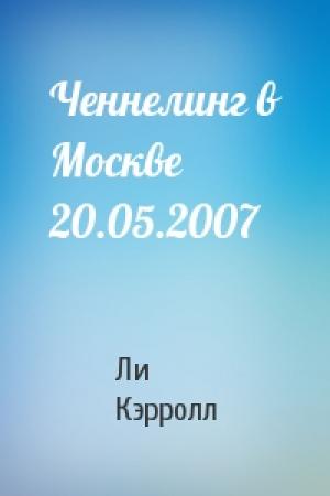 Обложка книги «Ченнелинг в Москве 20.05.2007» — Ли Кэрролл