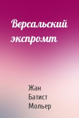 Обложка книги «Версальский экспромт» — Жан Батист Мольер