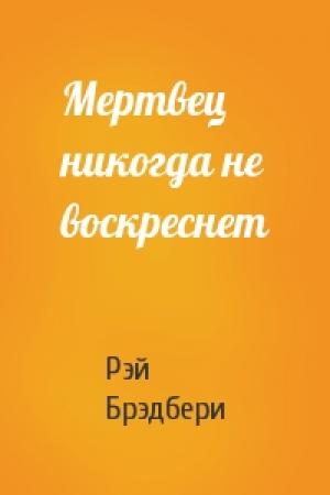 Обложка книги «Мертвец никогда не воскреснет» — Рэй Брэдбери