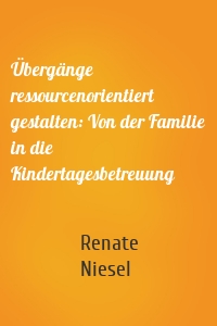 Übergänge ressourcenorientiert gestalten: Von der Familie in die Kindertagesbetreuung