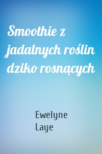 Smoothie z jadalnych roślin dziko rosnących