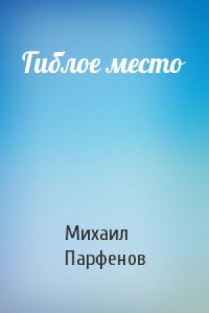 Обложка книги «Гиблое место» — Михаил Парфенов