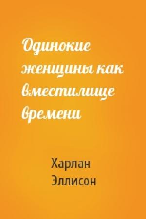 Обложка книги «Одинокие женщины как вместилище времени» — Харлан Эллисон