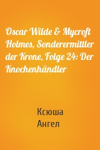 Oscar Wilde & Mycroft Holmes, Sonderermittler der Krone, Folge 24: Der Knochenhändler