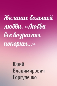 Желание большой любви. «Любви все возрасты покорны…»